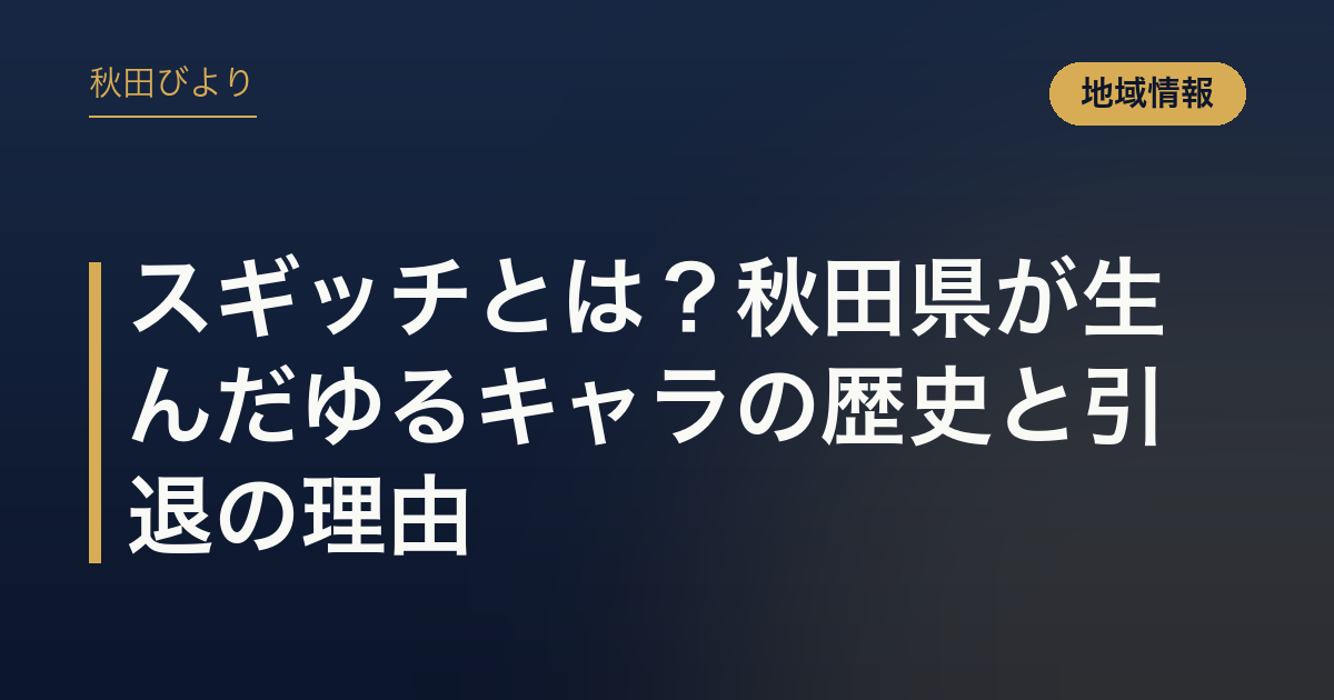 スギッチとは？秋田県が生んだゆるキャラの歴史と引退の理由