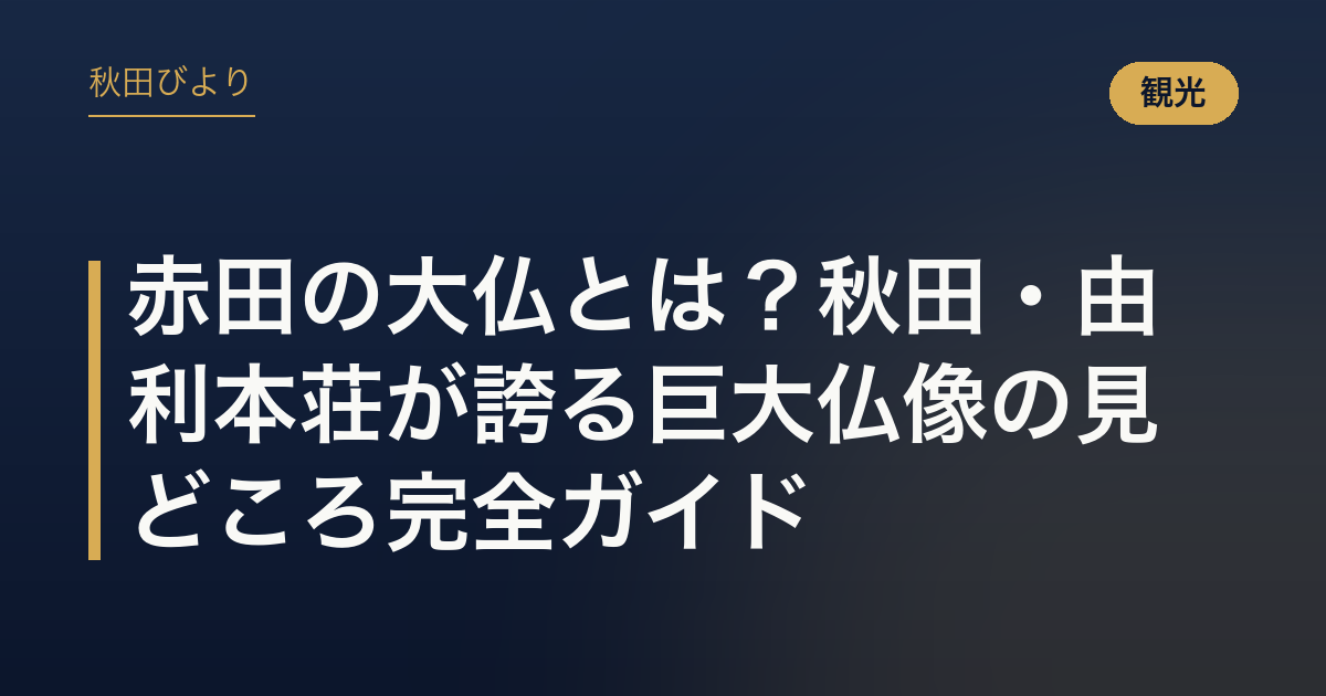 赤田の大仏とは？秋田・由利本荘が誇る巨大仏像の見どころ完全ガイド